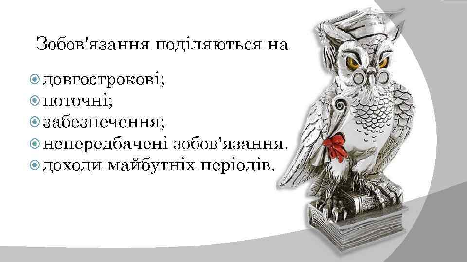  Зобов'язання поділяються на довгострокові; поточні; забезпечення; непередбачені зобов'язання. доходи майбутніх періодів. 