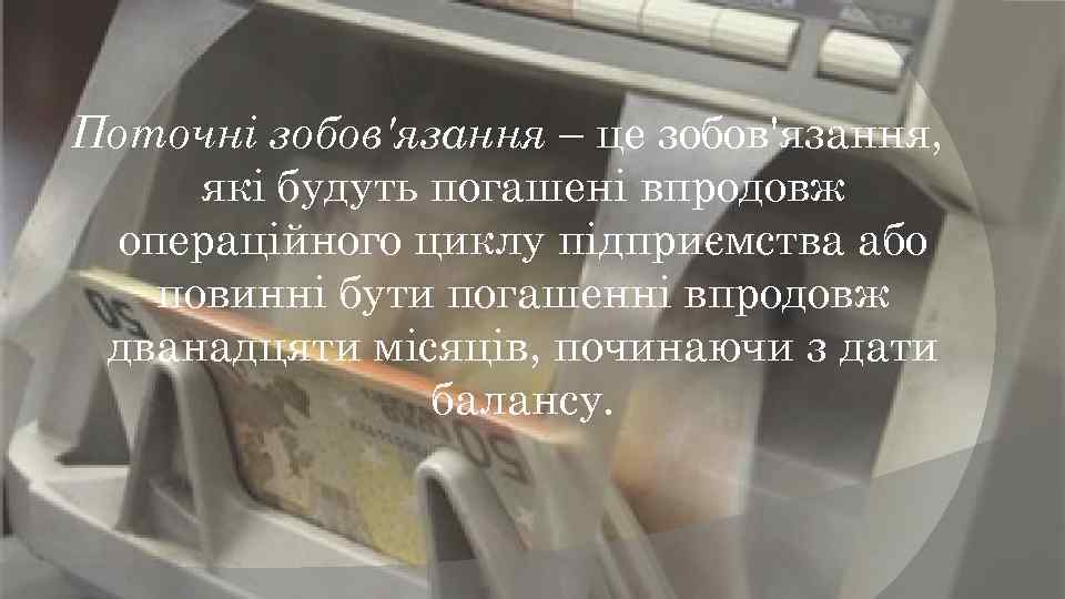 Поточні зобов'язання – це зобов'язання, які будуть погашені впродовж операційного циклу підприємства або повинні