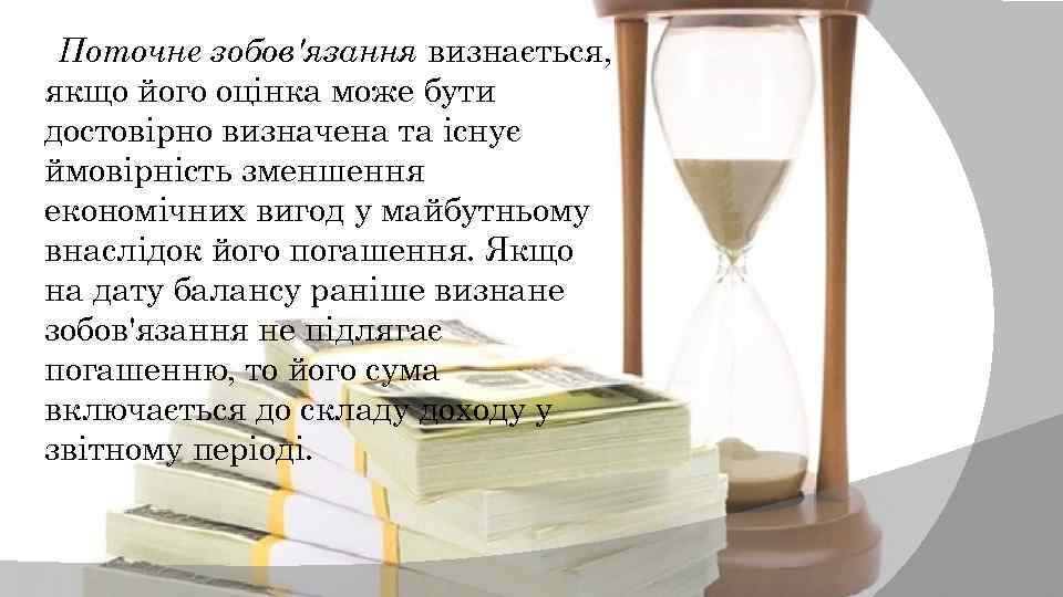 Поточне зобов'язання визнається, якщо його оцінка може бути достовірно визначена та існує ймовірність зменшення