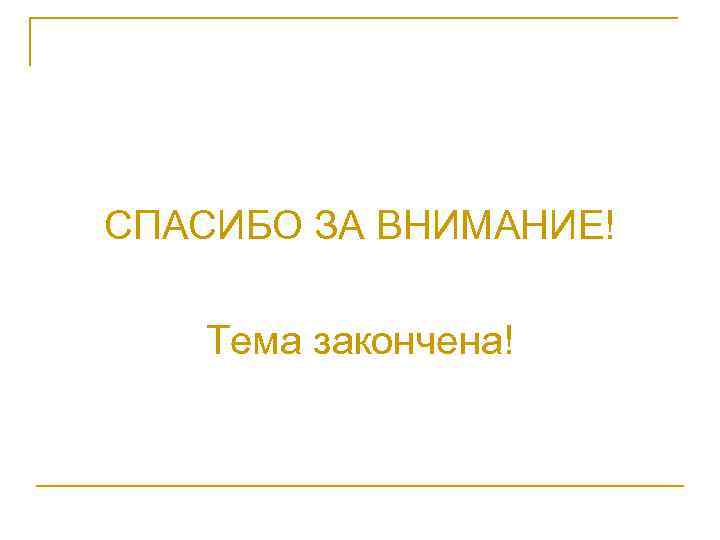 СПАСИБО ЗА ВНИМАНИЕ! Тема закончена! 