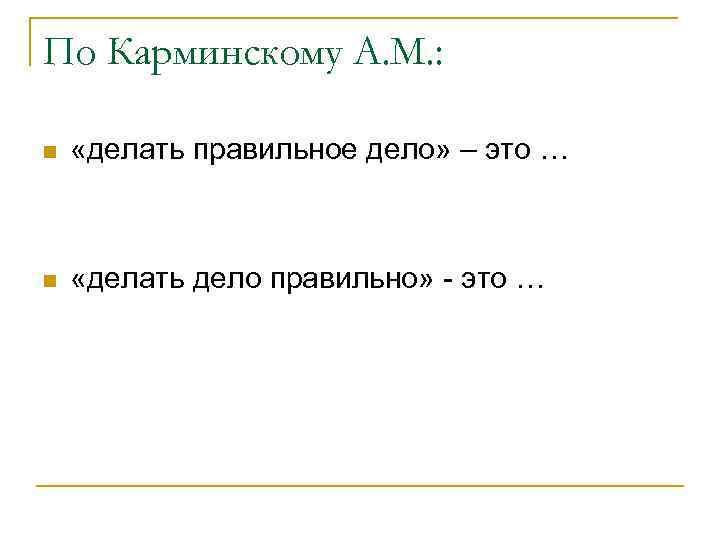 По Карминскому А. М. : n «делать правильное дело» – это … n «делать