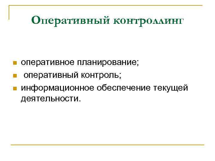 Оперативный контроллинг n n n оперативное планирование; оперативный контроль; информационное обеспечение текущей деятельности. 