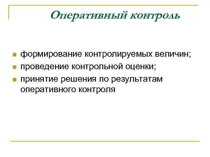 Оперативный контроль n n n формирование контролируемых величин; проведение контрольной оценки; принятие решения по