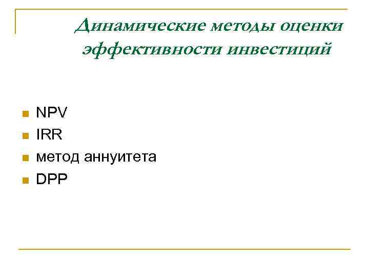 Динамические методы оценки эффективности инвестиций n n NPV IRR метод аннуитета DPP 