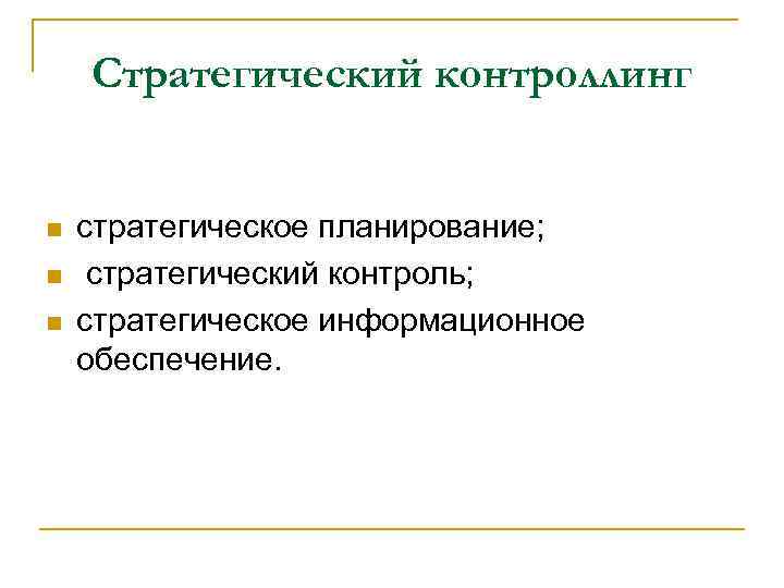 Стратегический контроллинг n n n стратегическое планирование; стратегический контроль; стратегическое информационное обеспечение. 