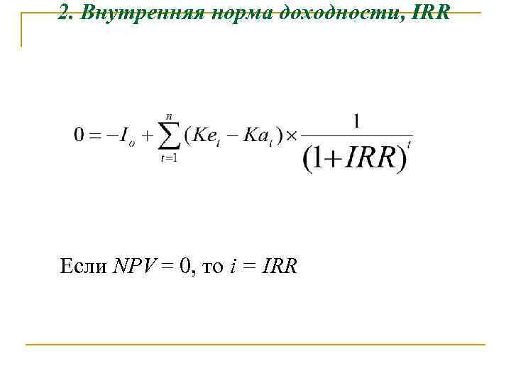 2. Внутренняя норма доходности, IRR Если NPV = 0, то i = IRR 