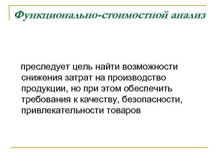 Функционально-стоимостной анализ преследует цель найти возможности снижения затрат на производство продукции, но при этом