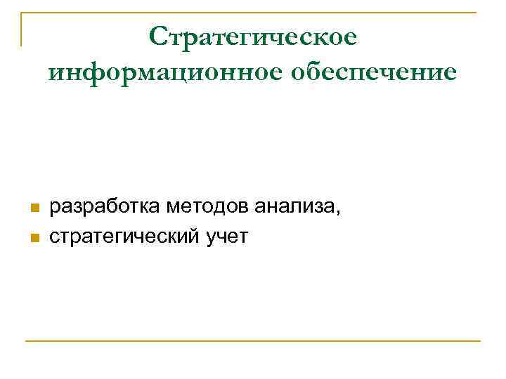 Стратегическое информационное обеспечение n n разработка методов анализа, стратегический учет 