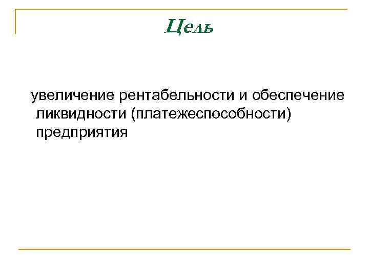 Цель увеличение рентабельности и обеспечение ликвидности (платежеспособности) предприятия 