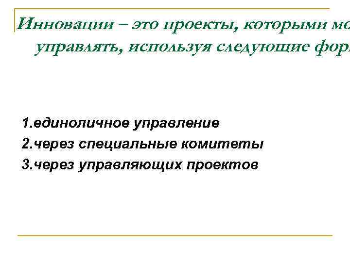 Инновации – это проекты, которыми мо управлять, используя следующие форм 1. единоличное управление 2.