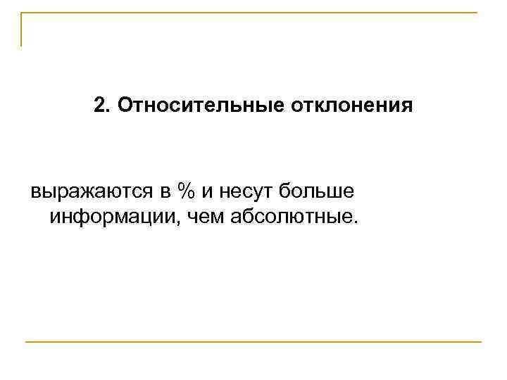 2. Относительные отклонения выражаются в % и несут больше информации, чем абсолютные. 