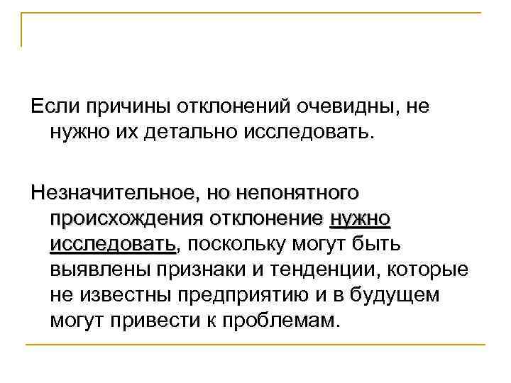 Если причины отклонений очевидны, не нужно их детально исследовать. Незначительное, но непонятного происхождения отклонение
