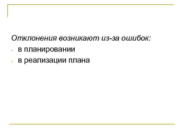 Отклонения возникают из-за ошибок: - в планировании - в реализации плана 
