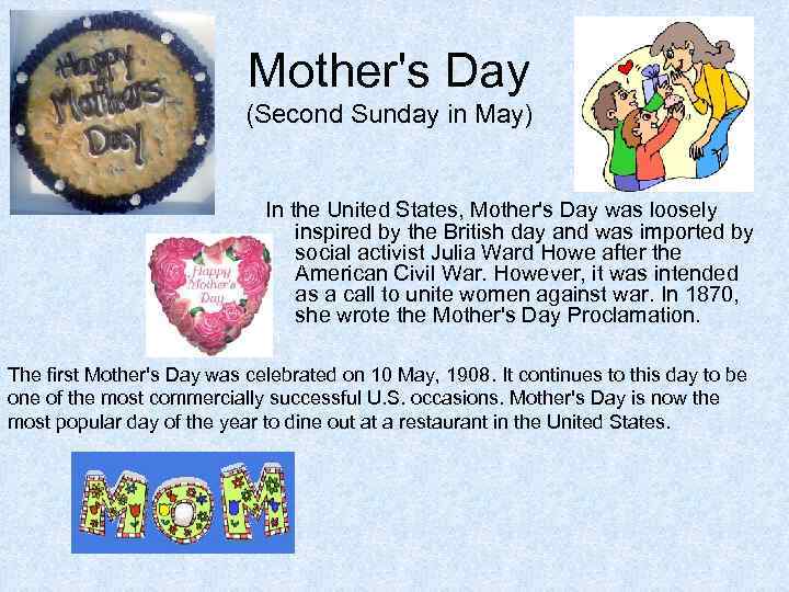 Mother's Day (Second Sunday in May) In the United States, Mother's Day was loosely