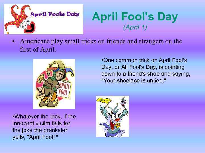 April Fool's Day (April 1) • Americans play small tricks on friends and strangers