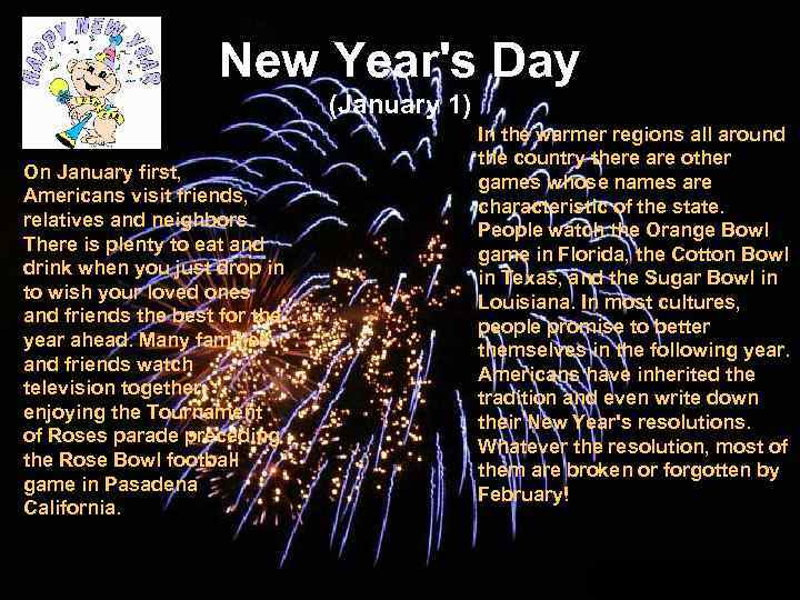 New Year's Day (January 1) On January first, Americans visit friends, relatives and neighbors.