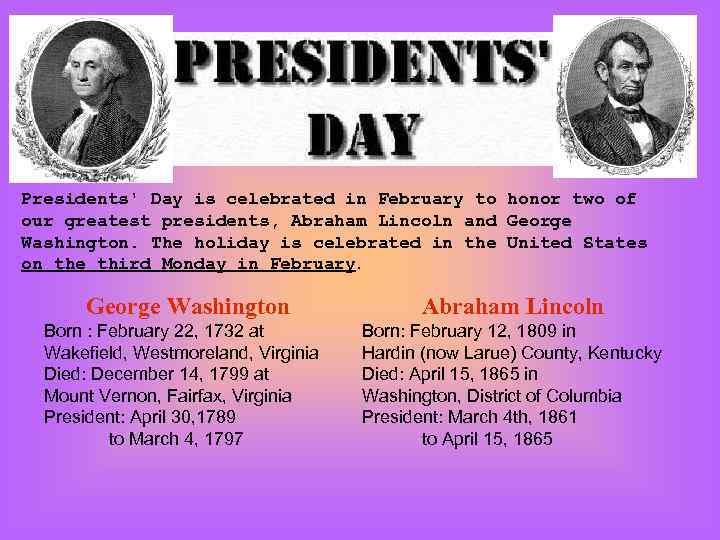 Presidents' Day is celebrated in February to honor two of our greatest presidents, Abraham