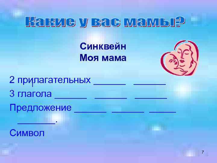 Синквейн Моя мама 2 прилагательных ______ 3 глагола ______ Предложение _______. Символ 7 