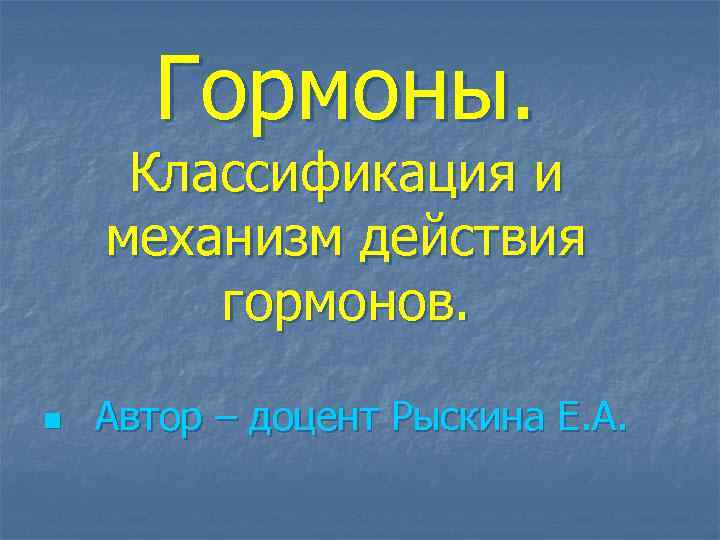 Гормоны. Классификация и механизм действия гормонов. n Автор – доцент Рыскина Е. А. 