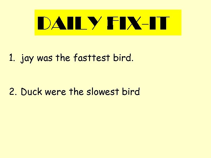 DAILY FIX-IT 1. jay was the fasttest bird. 2. Duck were the slowest bird