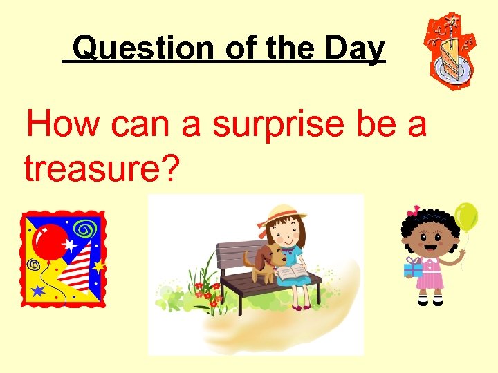 Question of the Day How can a surprise be a treasure? 