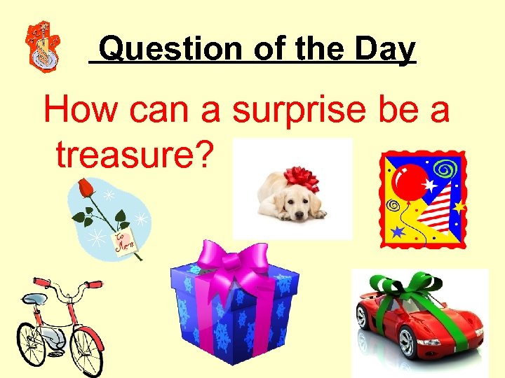 Question of the Day How can a surprise be a treasure? 