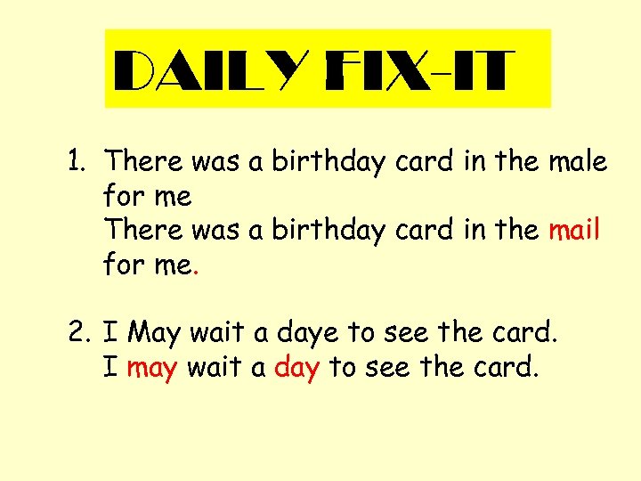 DAILY FIX-IT 1. There was a birthday card in the male for me There