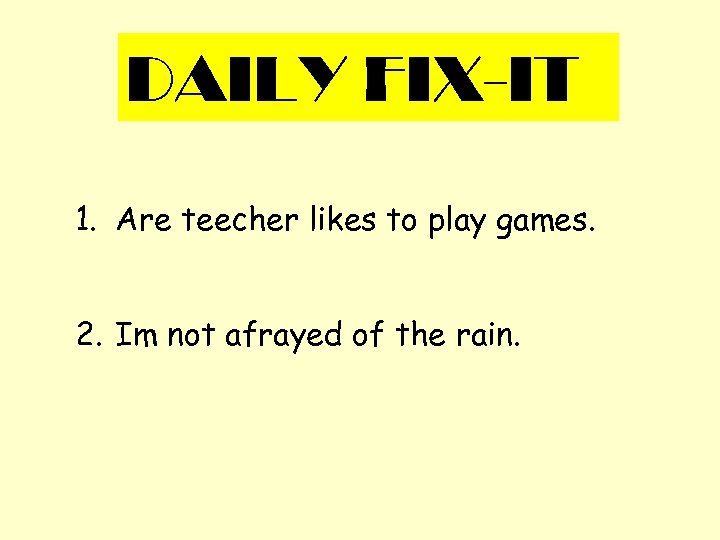 DAILY FIX-IT 1. Are teecher likes to play games. 2. Im not afrayed of