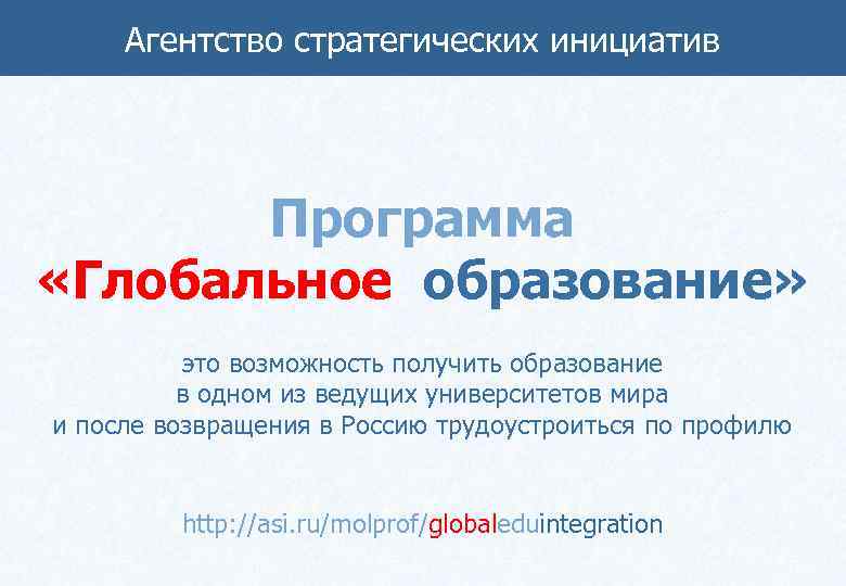 Агентство стратегических инициатив Программа «Глобальное образование» это возможность получить образование в одном из ведущих