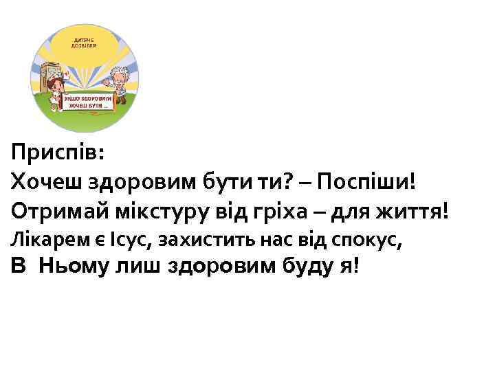 ДИТЯЧЕ ДОЗВІЛЛЯ Приспів: Хочеш здоровим бути ти? – Поспіши! Отримай мікстуру від гріха –