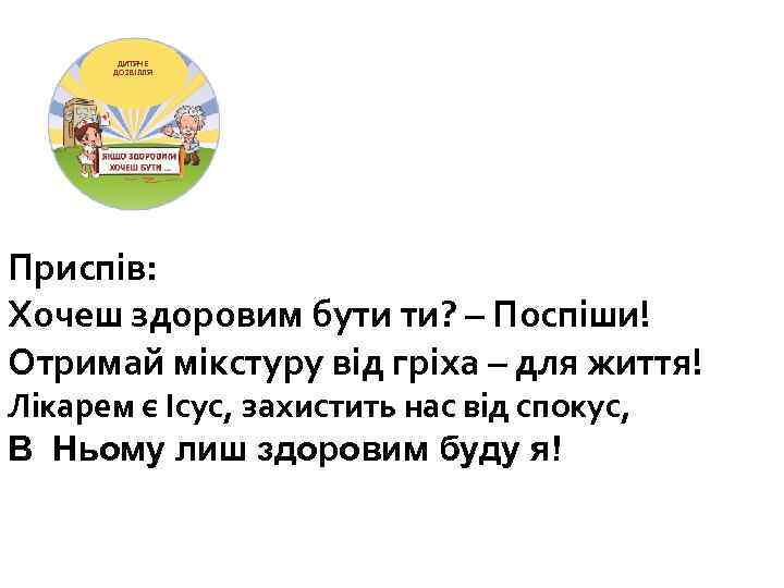 ДИТЯЧЕ ДОЗВІЛЛЯ Приспів: Хочеш здоровим бути ти? – Поспіши! Отримай мікстуру від гріха –