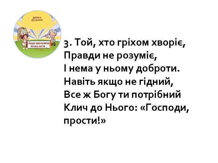 ДИТЯЧЕ ДОЗВІЛЛЯ 3. Той, хто гріхом хворіє, Правди не розуміє, І нема у ньому