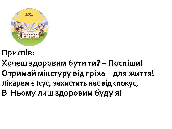ДИТЯЧЕ ДОЗВІЛЛЯ Приспів: Хочеш здоровим бути ти? – Поспіши! Отримай мікстуру від гріха –