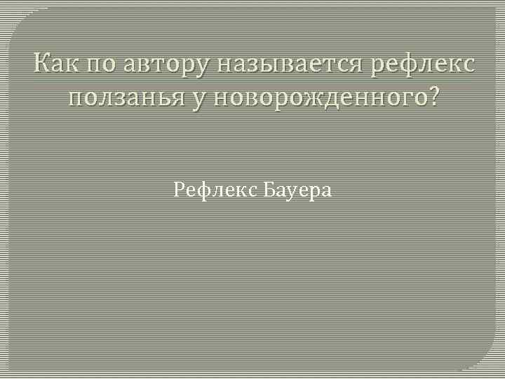 Как по автору называется рефлекс ползанья у новорожденного? Рефлекс Бауера 