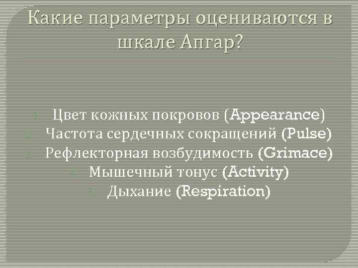 Какие параметры оцениваются в шкале Апгар? 1. 2. 3. Цвет кожных покровов (Appearance) Частота