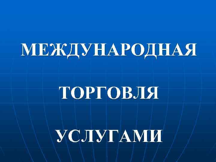 МЕЖДУНАРОДНАЯ ТОРГОВЛЯ УСЛУГАМИ 