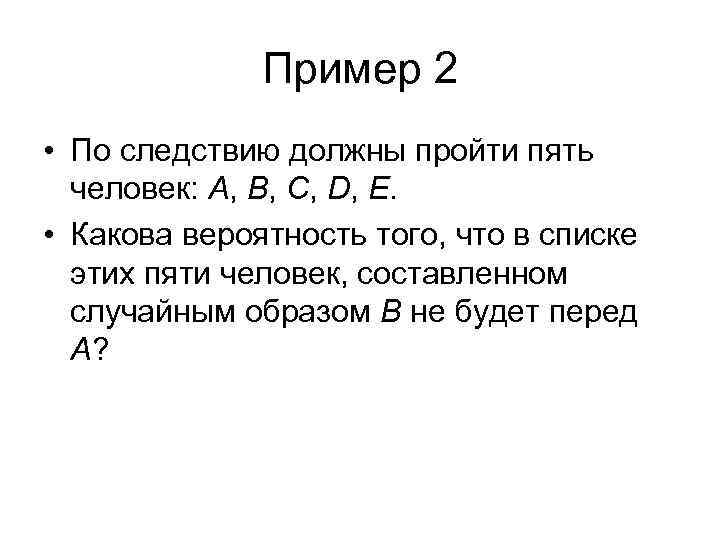 Пример 2 • По следствию должны пройти пять человек: A, B, C, D, E.