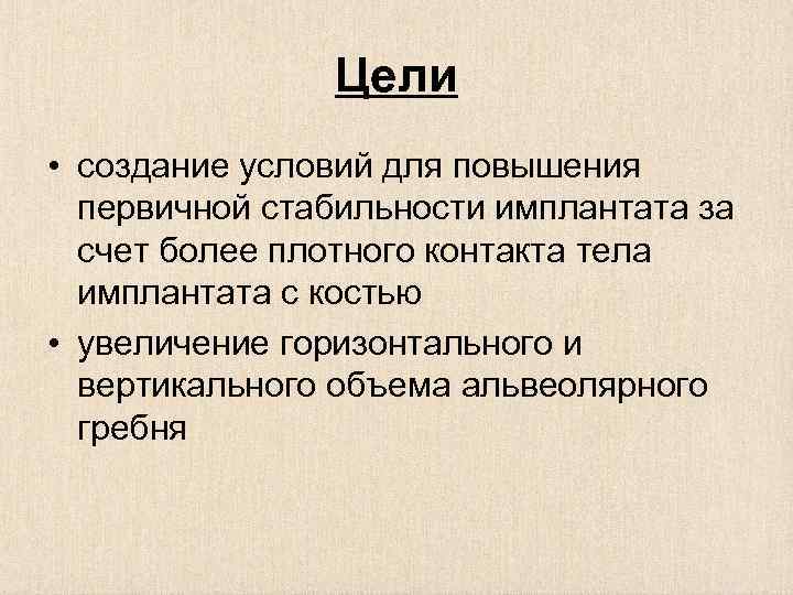 Цели • создание условий для повышения первичной стабильности имплантата за счет более плотного контакта