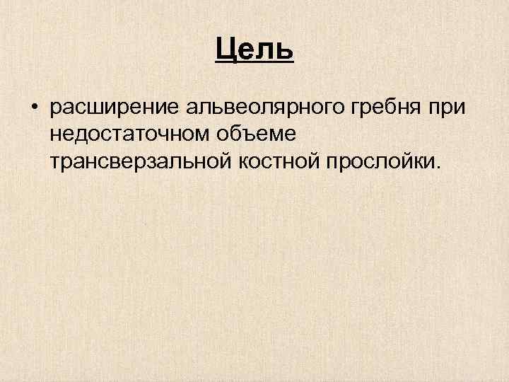 Цель • расширение альвеолярного гребня при недостаточном объеме трансверзальной костной прослойки. 