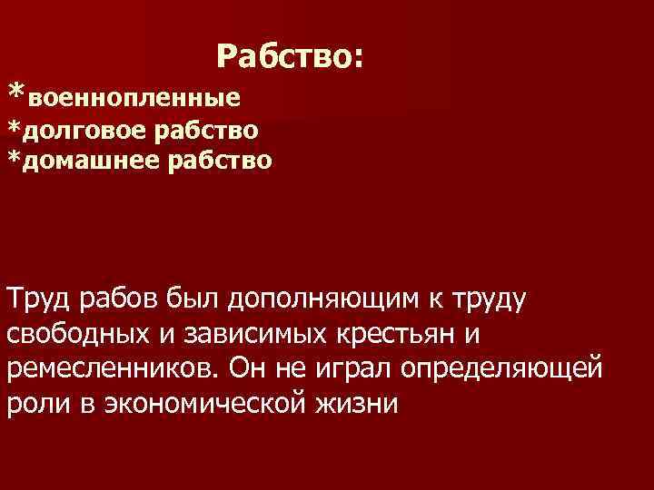 Рабство: *военнопленные *долговое рабство *домашнее рабство Труд рабов был дополняющим к труду свободных и