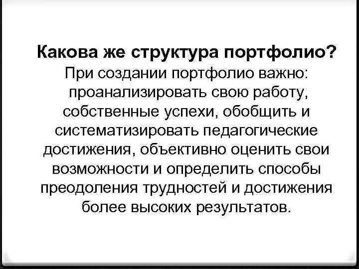 Какова же структура портфолио? При создании портфолио важно: проанализировать свою работу, собственные успехи, обобщить