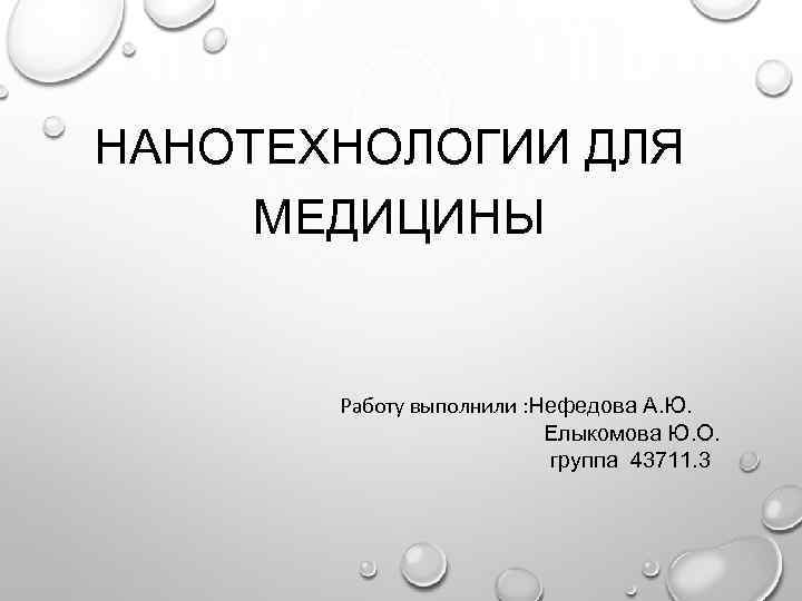 НАНОТЕХНОЛОГИИ ДЛЯ МЕДИЦИНЫ Работу выполнили : Нефедова А. Ю. Елыкомова Ю. О. группа 43711.