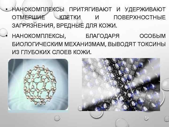  • НАНОКОМПЛЕКСЫ ПРИТЯГИВАЮТ И УДЕРЖИВАЮТ ОТМЕРШИЕ КЛЕТКИ И ПОВЕРХНОСТНЫЕ ЗАГРЯЗНЕНИЯ, ВРЕДНЫЕ ДЛЯ КОЖИ.