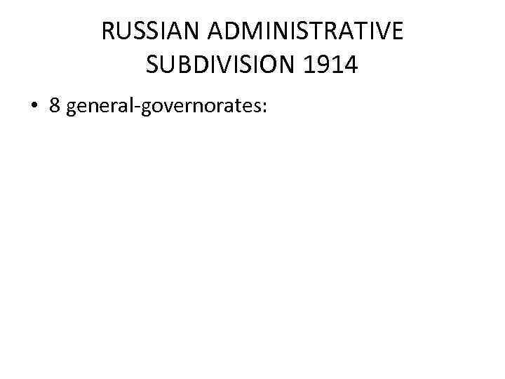 RUSSIAN ADMINISTRATIVE SUBDIVISION 1914 • 8 general-governorates: 