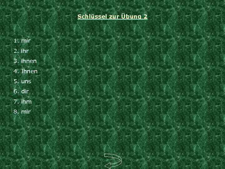 Schlüssel zur Übung 2 1. mir 2. ihr 3. ihnen 4. Ihnen 5. uns
