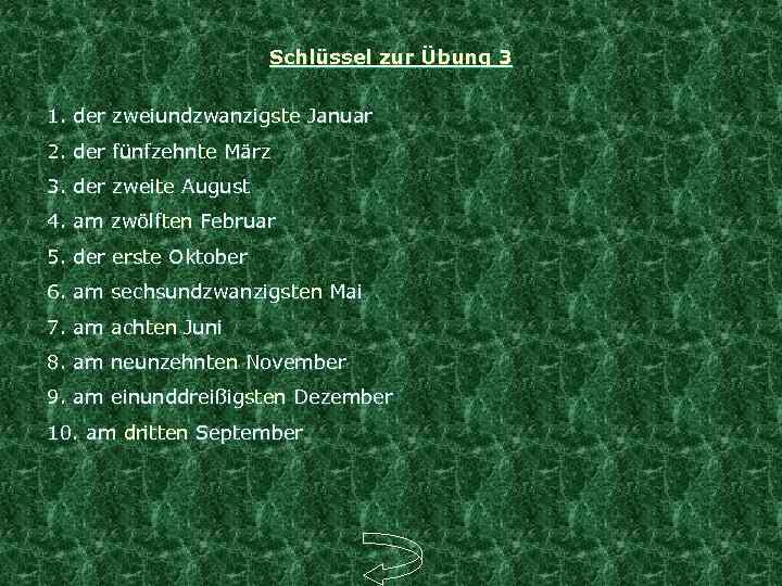 Schlüssel zur Übung 3 1. der zweiundzwanzigste Januar 2. der fünfzehnte März 3. der