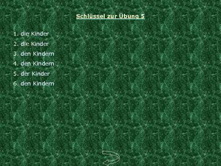 Schlüssel zur Übung 5 1. die Kinder 2. die Kinder 3. den Kindern 4.