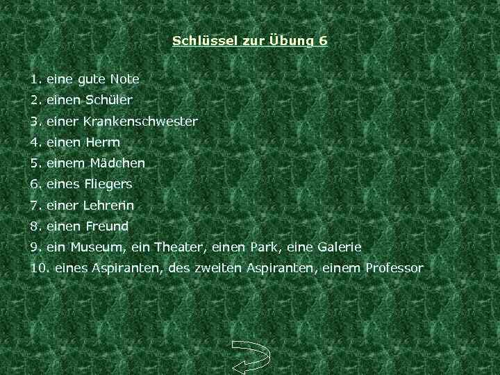 Schlüssel zur Übung 6 1. eine gute Note 2. einen Schüler 3. einer Krankenschwester
