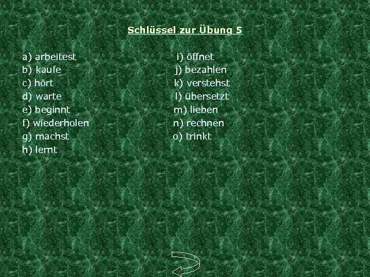 Schlüssel zur Übung 5 a) arbeitest i) öffnet b) kaufe j) bezahlen c) hört