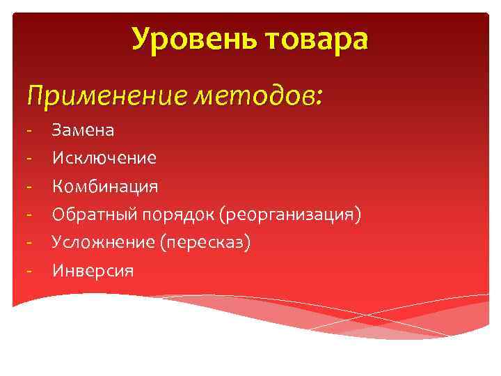 Уровень товара Применение методов: - Замена Исключение Комбинация Обратный порядок (реорганизация) Усложнение (пересказ) Инверсия